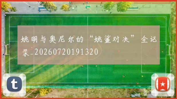 姚明与奥尼尔的“姚鲨对决”全记录_20260720191320