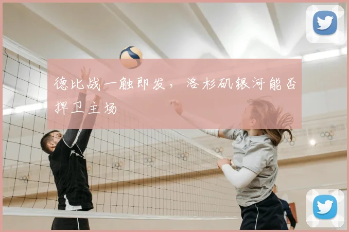 德比战一触即发，洛杉矶银河能否捍卫主场