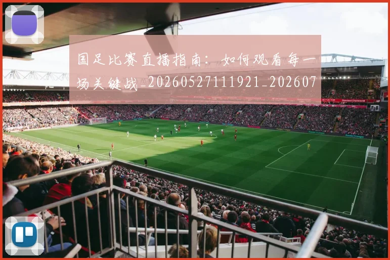 国足比赛直播指南：如何观看每一场关键战_20260527111921_20260719164846