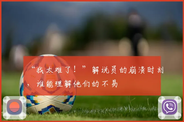 “我太难了！”解说员的崩溃时刻，谁能理解他们的不易