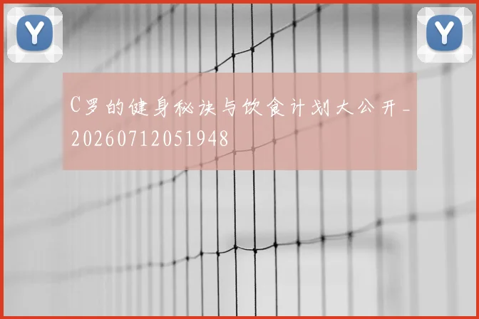 C罗的健身秘诀与饮食计划大公开_20260712051948