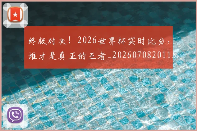 终极对决！2026世界杯实时比分，谁才是真正的王者_20260708201152_20260803142453