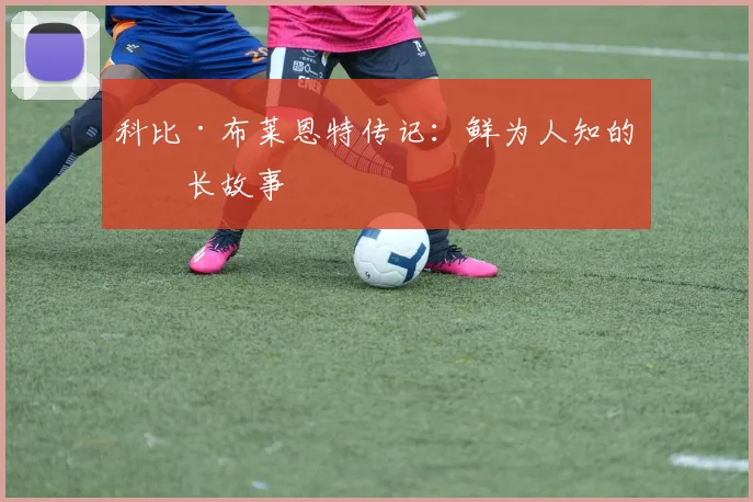 科比·布莱恩特传记:鲜为人知的成长故事