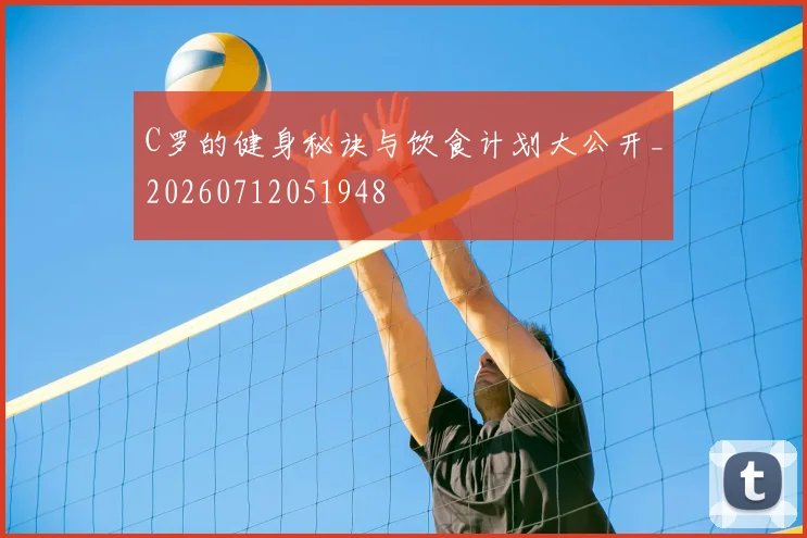 C罗的健身秘诀与饮食计划大公开_20260712051948