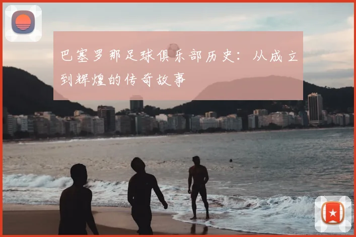 巴塞罗那足球俱乐部历史：从成立到辉煌的传奇故事