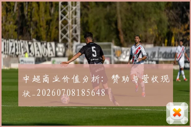 中超商业价值分析:赞助与营收现状_20260708185648