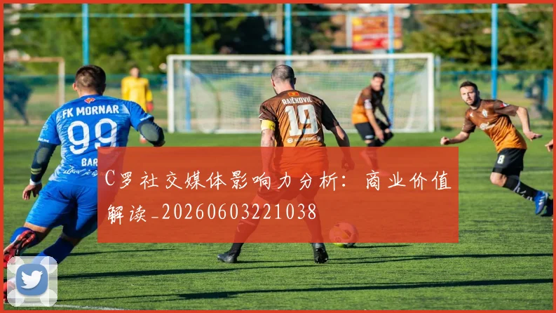 C罗社交媒体影响力分析：商业价值解读_20260603221038
