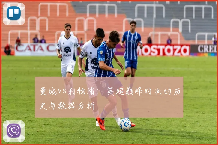 曼城vs利物浦：英超巅峰对决的历史与数据分析