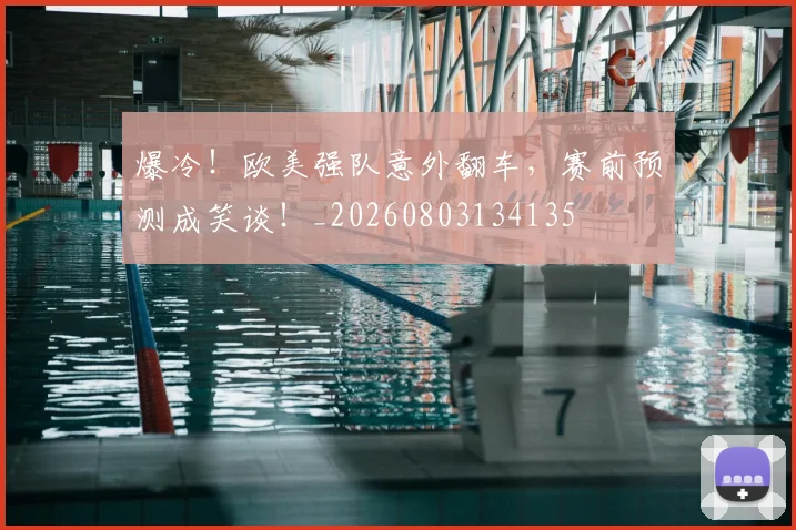 爆冷！欧美强队意外翻车，赛前预测成笑谈！_20260803134135