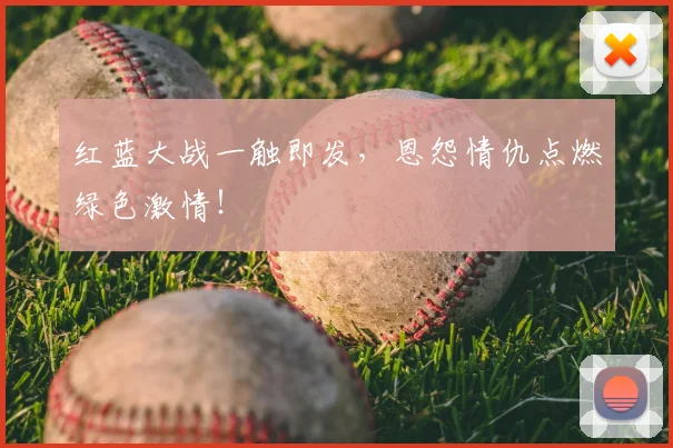 红蓝大战一触即发,恩怨情仇点燃绿色激情!