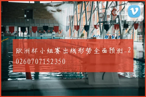 欧洲杯小组赛出线形势全面预测_20260707152350