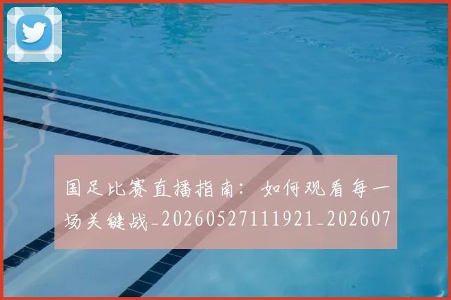 国足比赛直播指南：如何观看每一场关键战_20260527111921_20260719164846