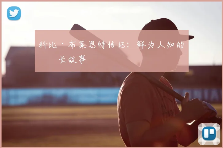科比·布莱恩特传记:鲜为人知的成长故事