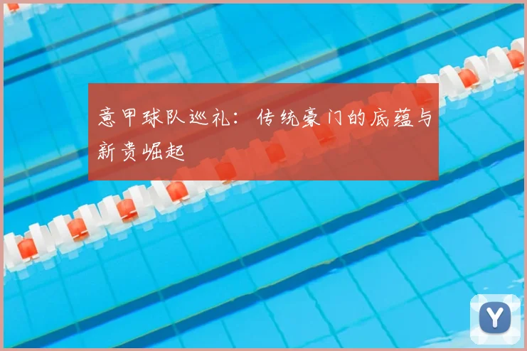 意甲球队巡礼：传统豪门的底蕴与新贵崛起