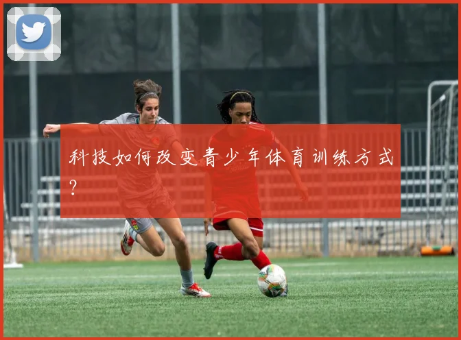 科技如何改变青少年体育训练方式？