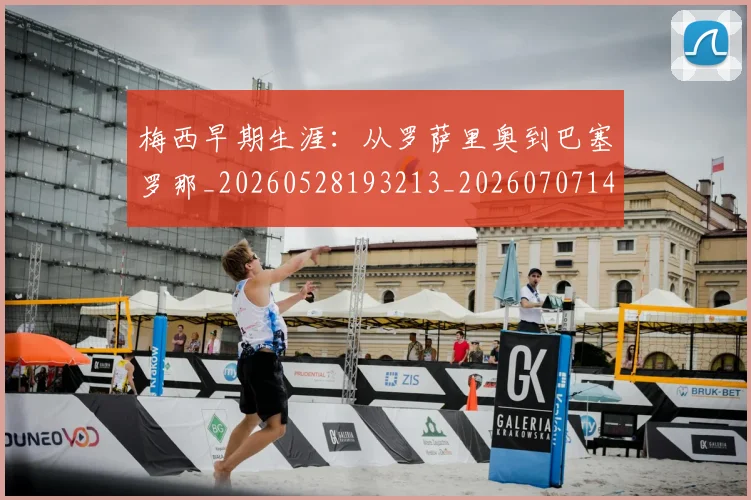 梅西早期生涯:从罗萨里奥到巴塞罗那_20260528193213_20260707144603