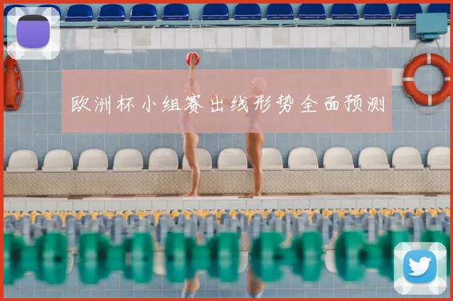 欧洲杯小组赛出线形势全面预测