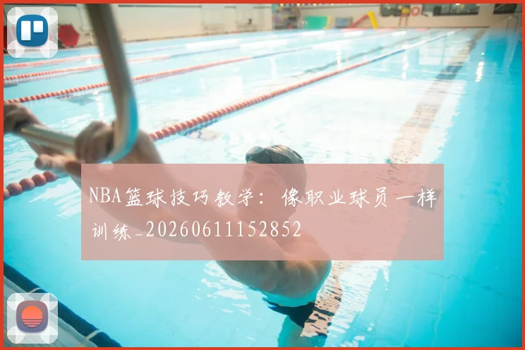 NBA篮球技巧教学：像职业球员一样训练_20260611152852