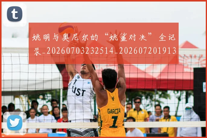 姚明与奥尼尔的“姚鲨对决”全记录_20260703232514_20260720191323