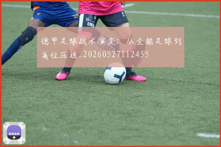 德甲足球战术演变：从全能足球到高位压迫_20260527112455