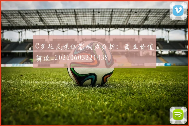 C罗社交媒体影响力分析：商业价值解读_20260603221038