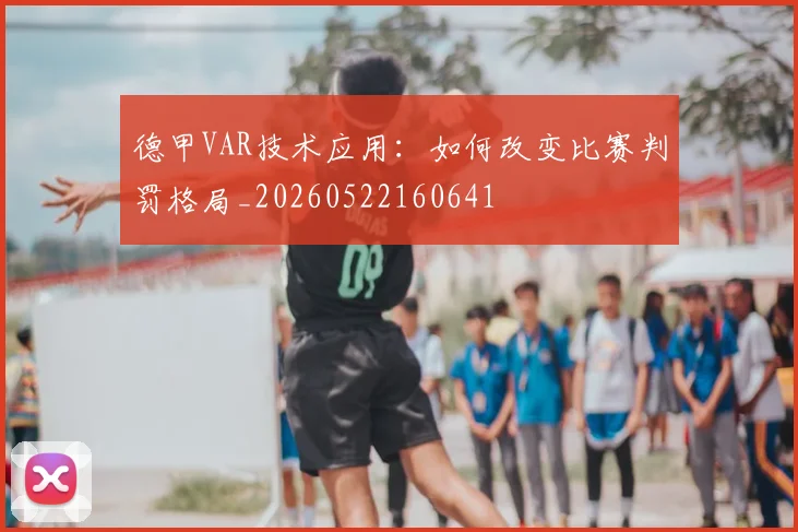 德甲VAR技术应用：如何改变比赛判罚格局_20260522160641