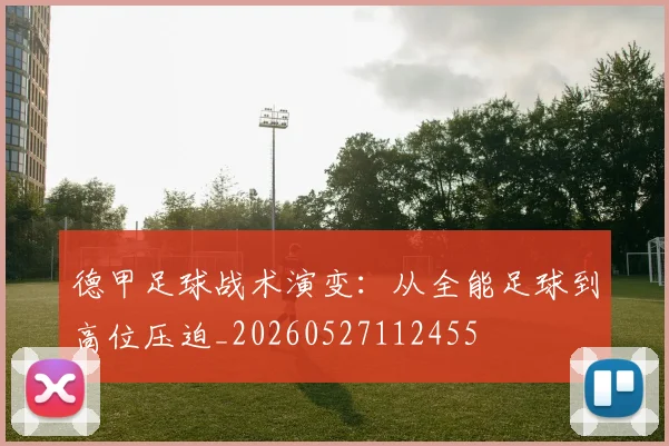 德甲足球战术演变：从全能足球到高位压迫_20260527112455