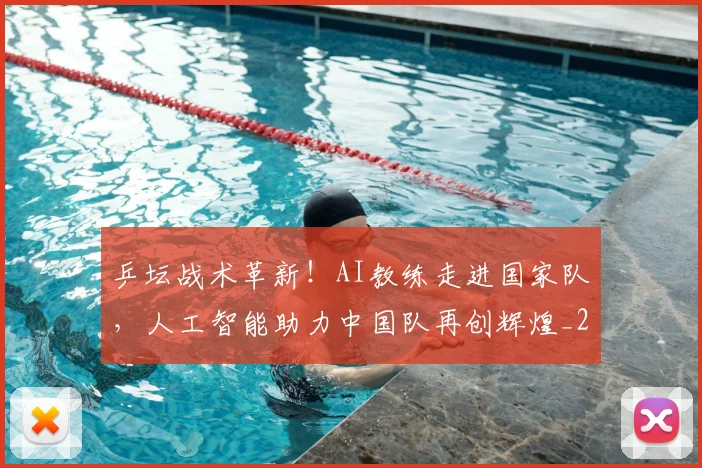 乒坛战术革新！AI教练走进国家队，人工智能助力中国队再创辉煌_20260703205922