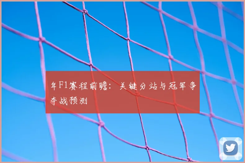 年F1赛程前瞻：关键分站与冠军争夺战预测
