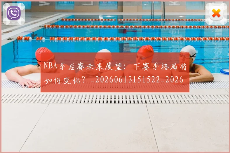 NBA季后赛未来展望:下赛季格局将如何变化?_20260613151522_20260702194645