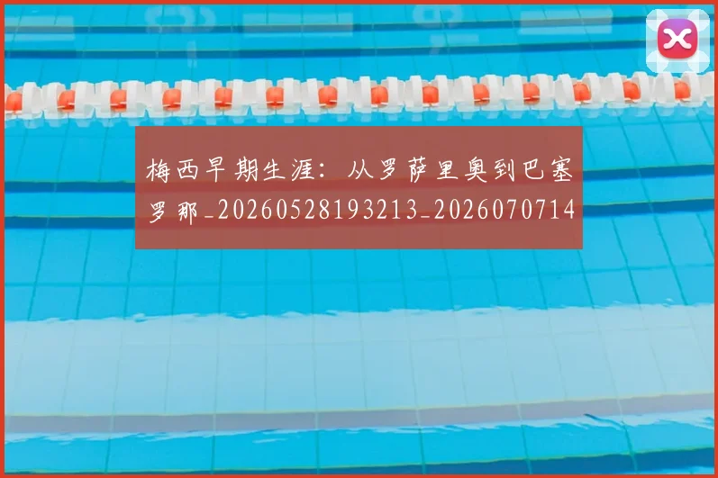 梅西早期生涯：从罗萨里奥到巴塞罗那_20260528193213_20260707144603