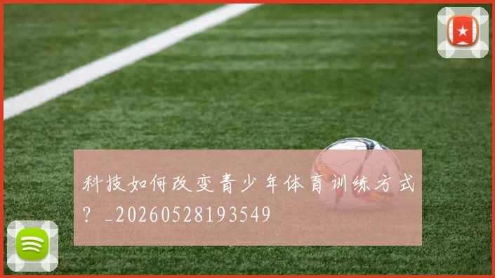 科技如何改变青少年体育训练方式？_20260528193549