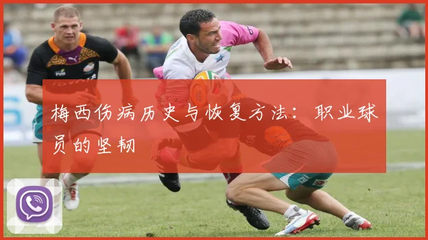 梅西伤病历史与恢复方法:职业球员的坚韧