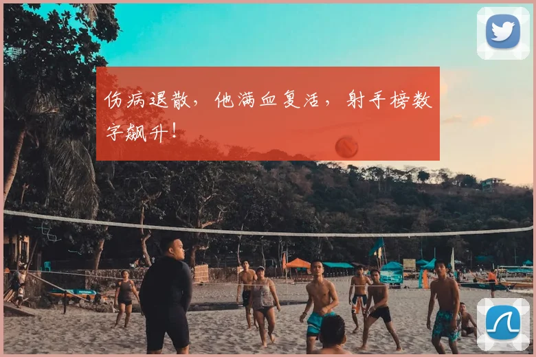伤病退散，他满血复活，射手榜数字飙升！