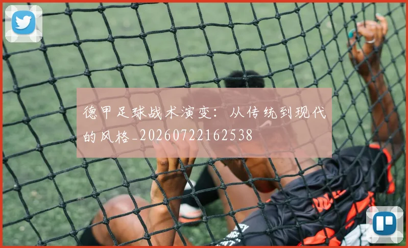 德甲足球战术演变：从传统到现代的风格_20260722162538
